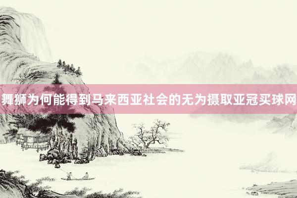 舞獅為何能得到馬來西亞社會的無為攝取亞冠買球網