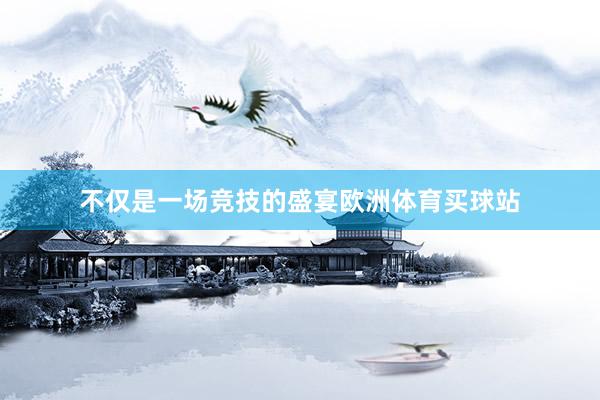 不僅是一場競技的盛宴歐洲體育買球站