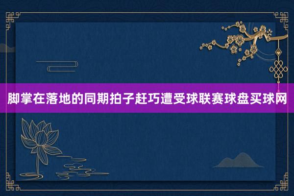 腳掌在落地的同期拍子趕巧遭受球聯賽球盤買球網