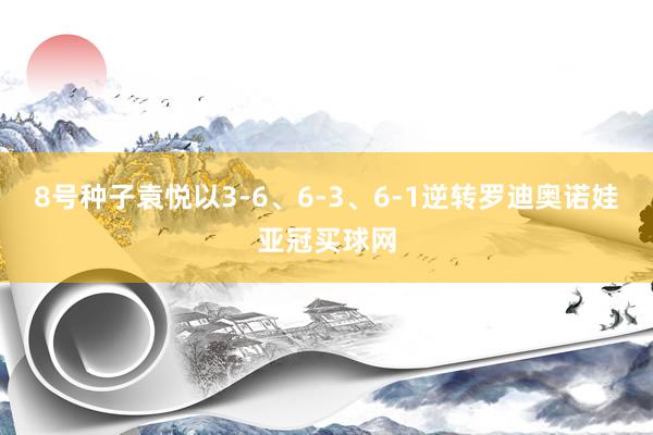 8號(hào)種子袁悅以3-6、6-3、6-1逆轉(zhuǎn)羅迪奧諾娃亞冠買球網(wǎng)