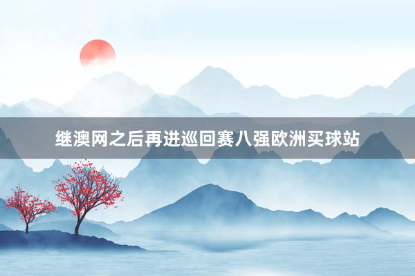 繼澳網(wǎng)之后再進(jìn)巡回賽八強歐洲買球站
