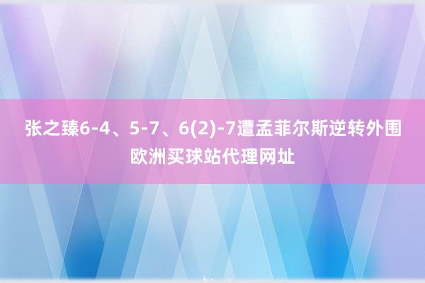 張之臻6-4、5-7、6(2)-7遭孟菲爾斯逆轉外圍歐洲買球站代理網址