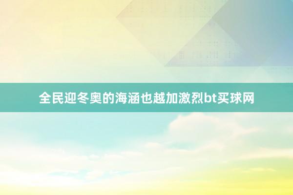全民迎冬奧的海涵也越加激烈bt買(mǎi)球網(wǎng)