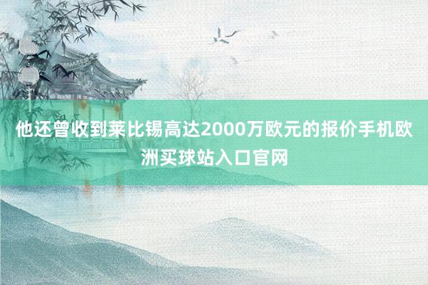 他還曾收到萊比錫高達(dá)2000萬(wàn)歐元的報(bào)價(jià)手機(jī)歐洲買球站入口官網(wǎng)