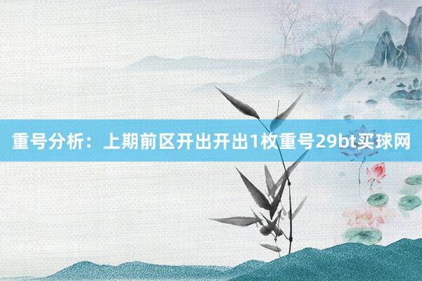 重號分析：上期前區開出開出1枚重號29bt買球網