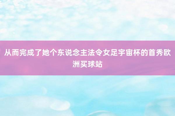 從而完成了她個(gè)東說念主法令女足宇宙杯的首秀歐洲買球站
