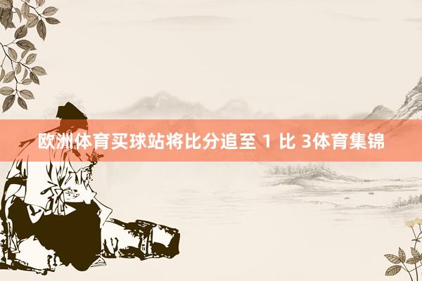歐洲體育買(mǎi)球站將比分追至 1 比 3體育集錦