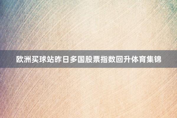 歐洲買(mǎi)球站昨日多國(guó)股票指數(shù)回升體育集錦
