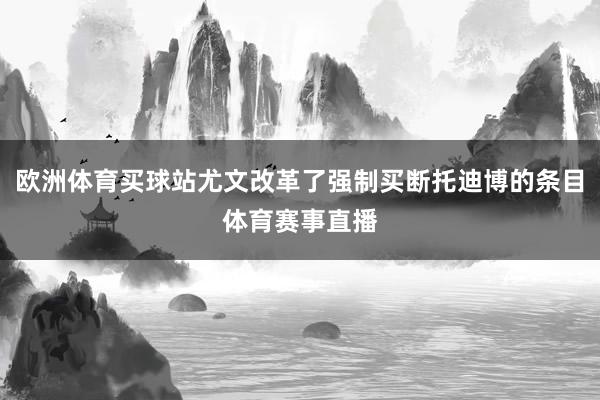 歐洲體育買球站尤文改革了強制買斷托迪博的條目體育賽事直播