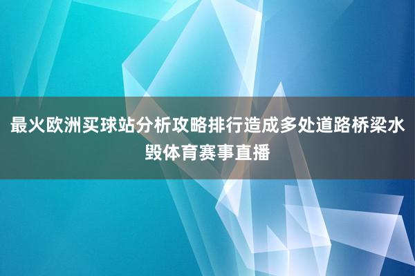 最火歐洲買球站分析攻略排行造成多處道路橋梁水毀體育賽事直播