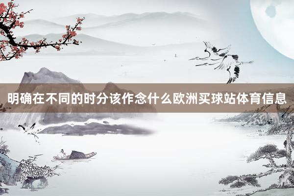 明確在不同的時(shí)分該作念什么歐洲買球站體育信息
