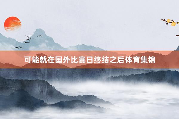 可能就在國外比賽日終結之后體育集錦