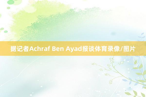 據(jù)記者Achraf Ben Ayad報(bào)談體育錄像/圖片