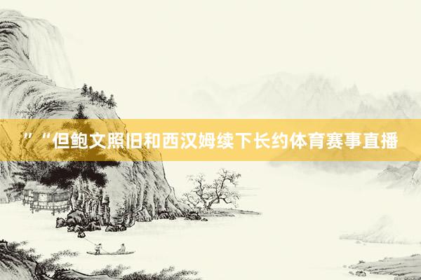 ”“但鮑文照舊和西漢姆續下長約體育賽事直播