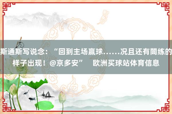 斯通斯寫說念：“回到主場贏球……況且還有闇練的樣子出現(xiàn)！@京多安”    歐洲買球站體育信息