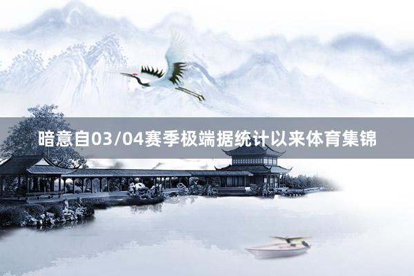 暗意自03/04賽季極端據(jù)統(tǒng)計(jì)以來體育集錦