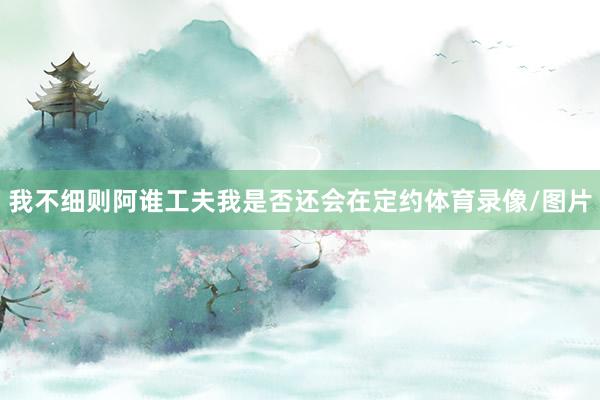 我不細則阿誰工夫我是否還會在定約體育錄像/圖片