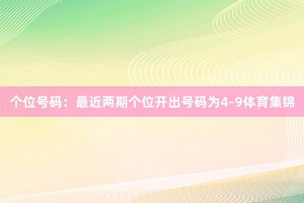 個(gè)位號(hào)碼：最近兩期個(gè)位開出號(hào)碼為4-9體育集錦