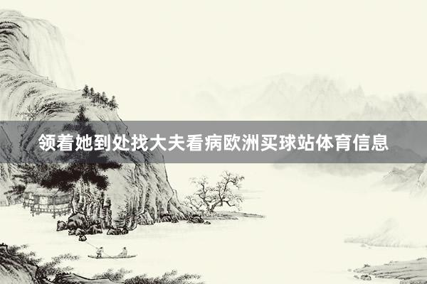 領著她到處找大夫看病歐洲買球站體育信息