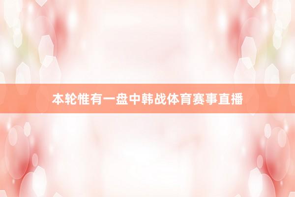 本輪惟有一盤中韓戰(zhàn)體育賽事直播