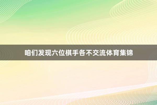 咱們發現六位棋手各不交流體育集錦