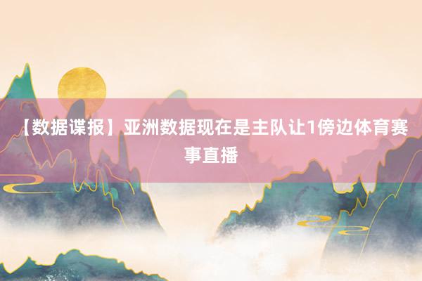 【數據諜報】　　亞洲數據現在是主隊讓1傍邊體育賽事直播