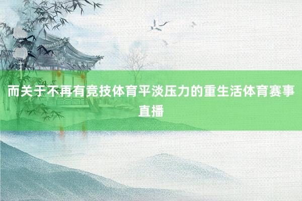 而關(guān)于不再有競技體育平淡壓力的重生活體育賽事直播