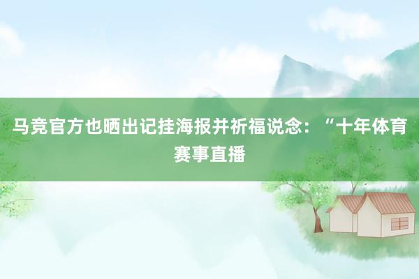 馬競官方也曬出記掛海報并祈福說念：“十年體育賽事直播