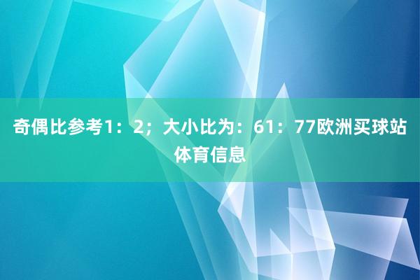 奇偶比參考1：2；大小比為：61：77歐洲買球站體育信息