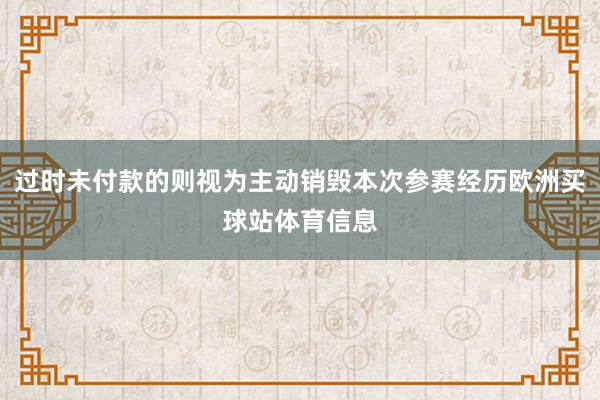 過時未付款的則視為主動銷毀本次參賽經歷歐洲買球站體育信息