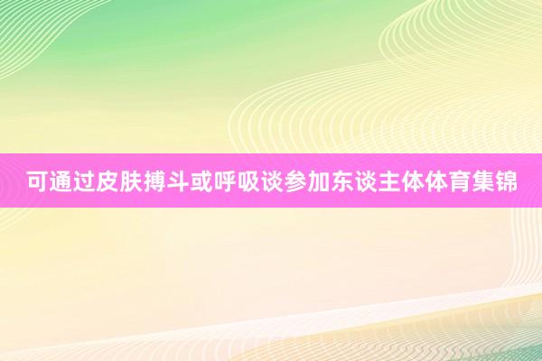 可通過皮膚搏斗或呼吸談參加?xùn)|談主體體育集錦