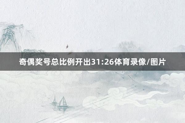 奇偶獎(jiǎng)號(hào)總比例開(kāi)出31:26體育錄像/圖片