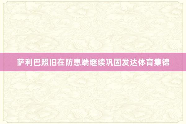 薩利巴照舊在防患端繼續鞏固發達體育集錦