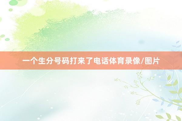 一個生分號碼打來了電話體育錄像/圖片
