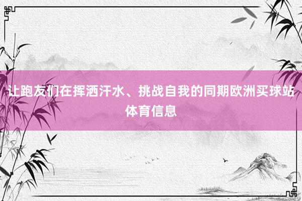 讓跑友們?cè)趽]灑汗水、挑戰(zhàn)自我的同期歐洲買球站體育信息