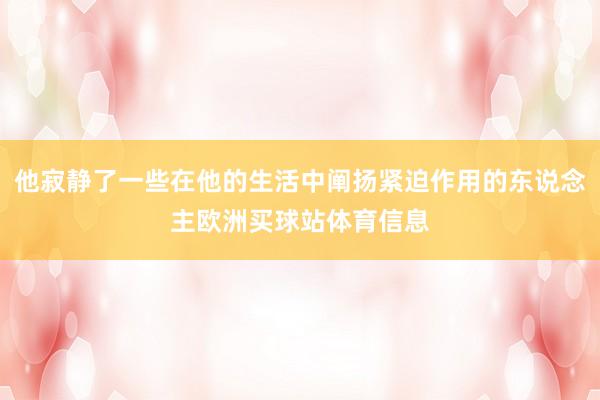 他寂靜了一些在他的生活中闡揚(yáng)緊迫作用的東說念主歐洲買球站體育信息
