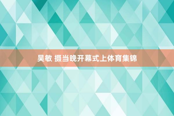 吳敏 攝當晚開幕式上體育集錦