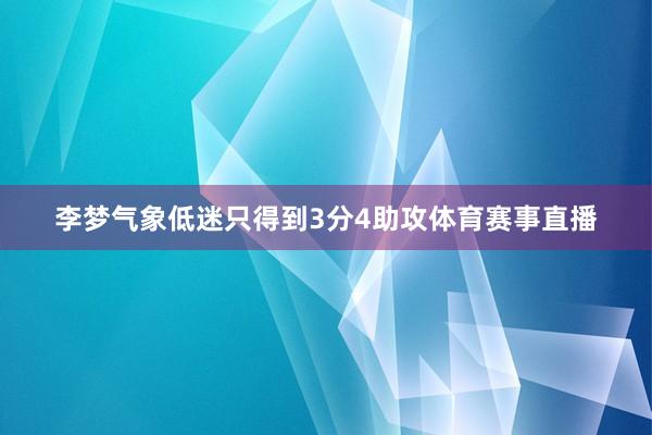 李夢氣象低迷只得到3分4助攻體育賽事直播