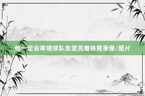 他一定會率領球隊攻堅克難體育錄像/圖片