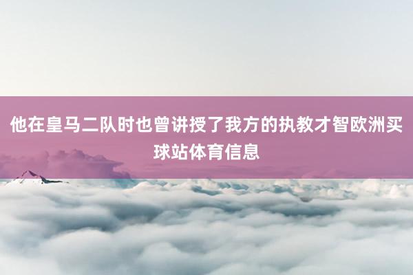 他在皇馬二隊時也曾講授了我方的執教才智歐洲買球站體育信息