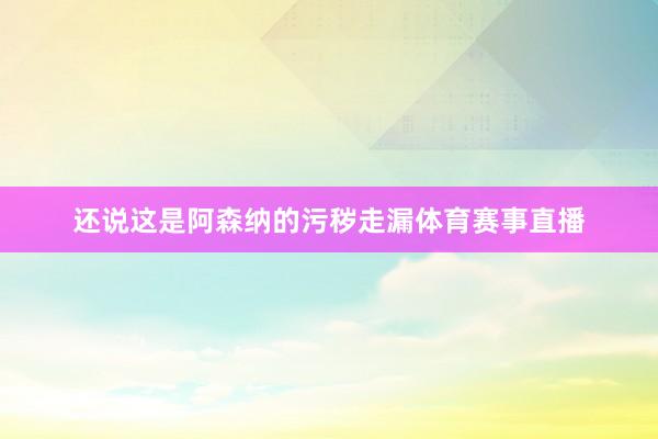 還說這是阿森納的污穢走漏體育賽事直播