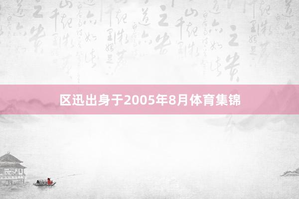 區(qū)迅出身于2005年8月體育集錦