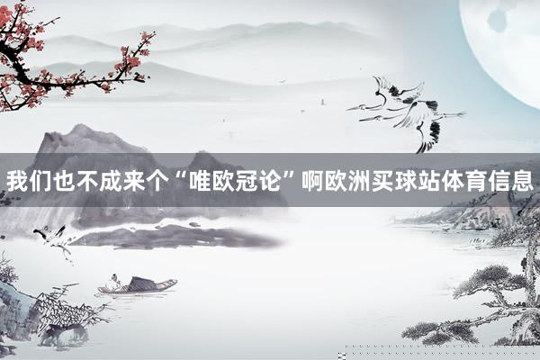我們也不成來個“唯歐冠論”啊歐洲買球站體育信息