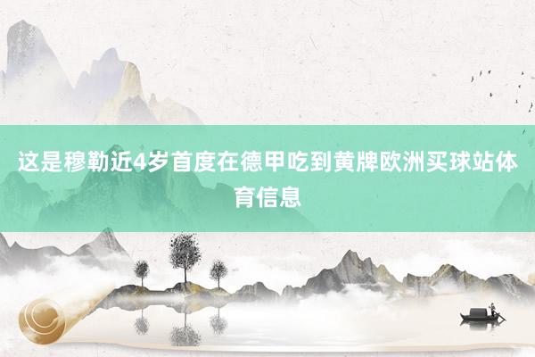 這是穆勒近4歲首度在德甲吃到黃牌歐洲買球站體育信息