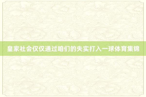 皇家社會僅僅通過咱們的失實打入一球體育集錦