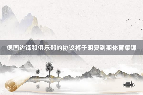 德國邊鋒和俱樂部的協議將于明夏到期體育集錦