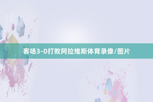 客場3-0打敗阿拉維斯體育錄像/圖片