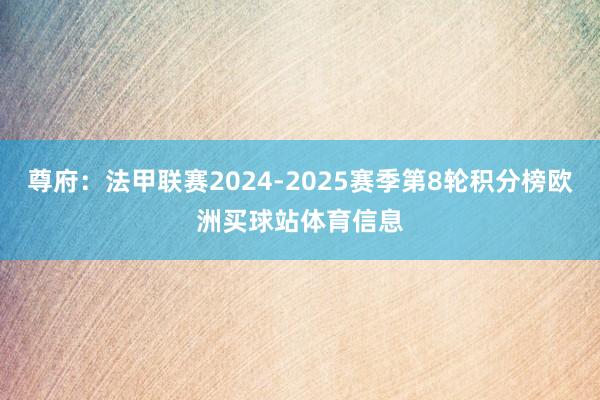 尊府：法甲聯(lián)賽2024-2025賽季第8輪積分榜歐洲買球站體育信息