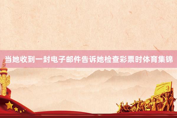 當她收到一封電子郵件告訴她檢查彩票時體育集錦