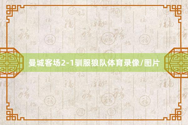 曼城客場2-1馴服狼隊體育錄像/圖片